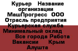 Курьер › Название организации ­ МашПрогресс, ООО › Отрасль предприятия ­ Курьерская служба › Минимальный оклад ­ 25 000 - Все города Работа » Вакансии   . Крым,Алушта